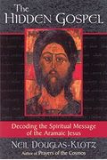 The Hidden Gospel: Decoding The Spiritual Message Of The Aramaic Jesus