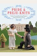 Pride & Preju-Knits: Twelve Genteel Knitting Projects Inspired By Jane Austen