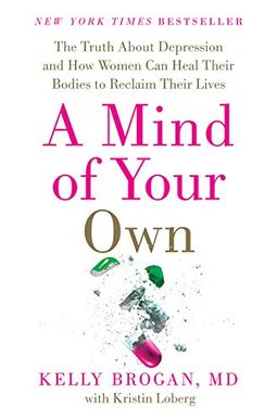 A Mind Of Your Own: The Truth About Depression And How Women Can Heal Their Bodies To Reclaim Their Lives A Mind Of Your Own: The Truth About Depression And How Women Can Heal Their Bodies To Reclaim Their Lives