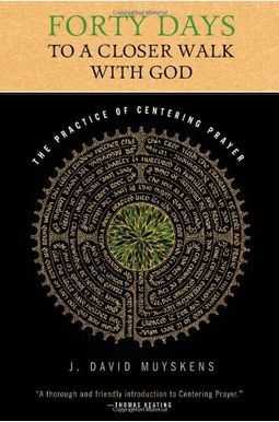Forty Days To A Closer Walk With God: The Practice Of Centering Prayer Forty Days To A Closer Walk With God: The Practice Of Centering Prayer