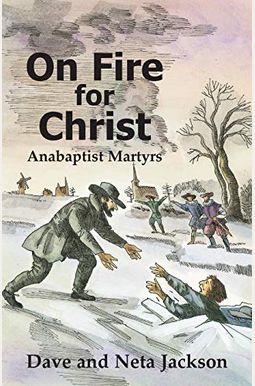 On Fire For Christ: Stories Of Anabaptist Martyrs On Fire For Christ: Stories Of Anabaptist Martyrs