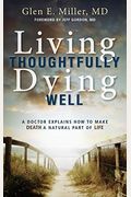 Living Thoughtfully, Dying Well: A Doctor Explains How To Make Death A Natural Part Of Life