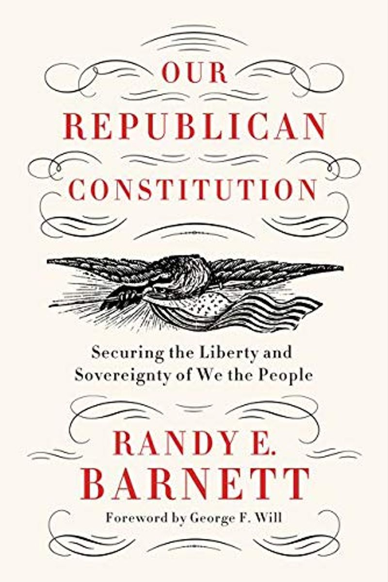 Our Republican Constitution: Securing The Liberty And Sovereignty Of We The People