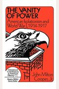 The Vanity Of Power: American Isolationism And The First World War, 1914-1917