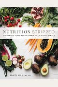 Nutrition Stripped: 100 Whole-Food Recipes Made Deliciously Simple
