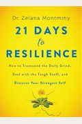 21 Days To Resilience: How To Transcend The Daily Grind, Deal With The Tough Stuff, And Discover Your Strongest Self