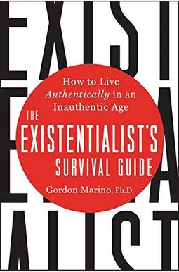 The Existentialist's Survival Guide: How To Live Authentically In An Inauthentic Age The Existentialist's Survival Guide: How To Live Authentically In An Inauthentic Age