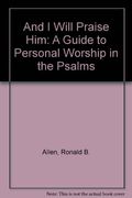 And I Will Praise Him: A Guide To Personal Worship In The Psalms
