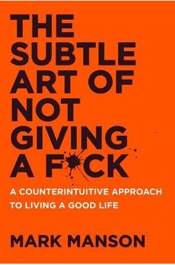 The Subtle Art Of Not Giving A F*Ck: A Counterintuitive Approach To Living A Good Life The Subtle Art Of Not Giving A F*Ck: A Counterintuitive Approach To Living A Good Life
