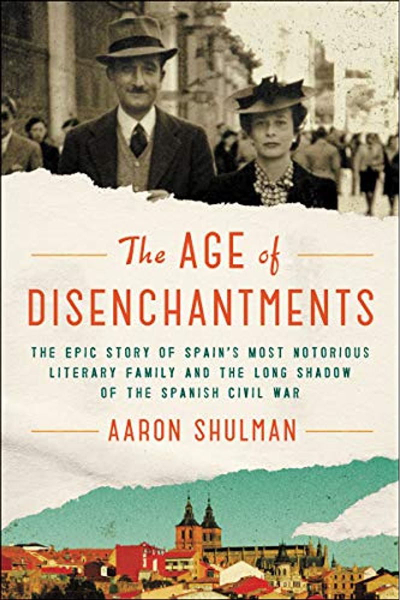 The Age Of Disenchantments: The Epic Story Of Spain's Most Notorious Literary Family And The Long Shadow Of The Spanish Civil War