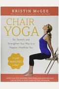 Chair Yoga: Sit, Stretch, And Strengthen Your Way To A Happier, Healthier You