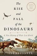 The Rise And Fall Of The Dinosaurs: A New History Of A Lost World