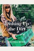 Dishing Up The Dirt: Simple Recipes For Cooking Through The Seasons