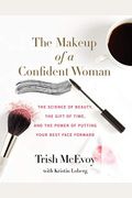 The Makeup Of A Confident Woman: The Science Of Beauty, The Gift Of Time, And The Power Of Putting Your Best Face Forward