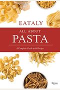 Eataly: All About Pasta: A Complete Guide With Recipes