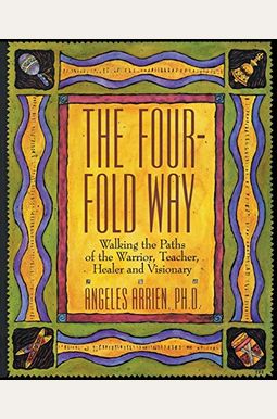 The Four-Fold Way: Walking the Paths of the Warrior, Teacher, Healer, and Visionary The Four-Fold Way: Walking the Paths of the Warrior, Teacher, Healer, and Visionary