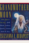 Grandmother Moon: Lunar Magic in Our Lives--Spells, Rituals, Goddesses, Legends, and Emotions Unde