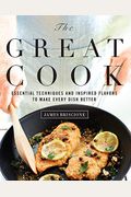The Great Cook: Essential Techniques And Inspired Flavors To Make Every Dish Better