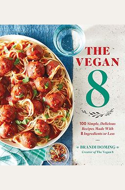 The Vegan 8: 100 Simple, Delicious Recipes Made With 8 Ingredients Or Less The Vegan 8: 100 Simple, Delicious Recipes Made With 8 Ingredients Or Less