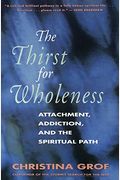 The Thirst For Wholeness: Attachment, Addiction, And The Spiritual Path