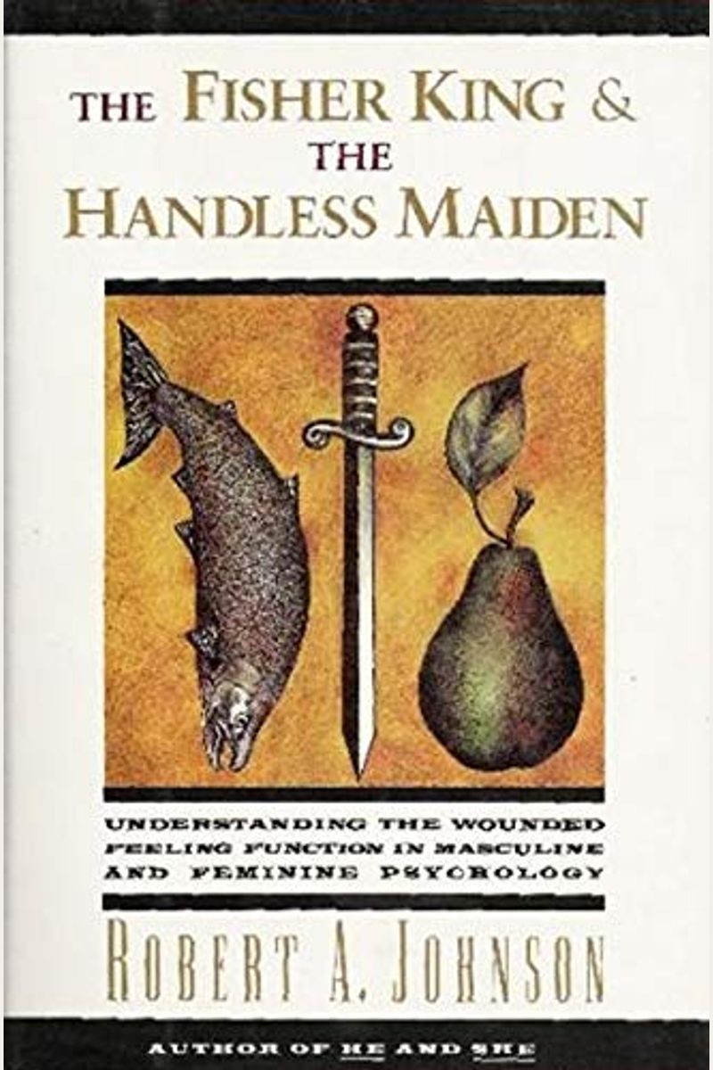 The Fisher King And The Handless Maiden: Understanding The Wounded Feeling Function In Masculine And Feminine Psychology