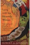 Lying With The Heavenly Woman: Understanding And Integrating The Feminine Archetypes In Men's Lives