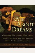 All About Dreams: Everything You Need To Know About *Why We Have Them *What They Mean *And How To Put Them To Work For You