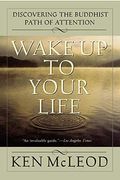 Wake Up To Your Life: Discovering The Buddhist Path Of Attention