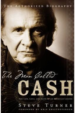 The Man Called Cash: The Life, Love and Faith of an American Legend The Man Called Cash: The Life, Love and Faith of an American Legend