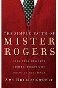 The Simple Faith Of Mister Rogers: Spiritual Insights From The World's Most Beloved Neighbor