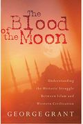The Blood Of The Moon: Understanding The Historic Struggle Between Islam And Western Civilization