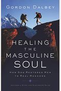Healing The Masculine Soul: God's Restoration Of Men To Real Manhood