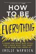 How To Be Everything: A Guide For Those Who (Still) Don't Know What They Want To Be When They Grow Up