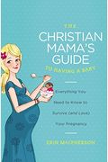 The Christian Mama's Guide To Having A Baby: Everything You Need To Know To Survive (And Love) Your Pregnancy