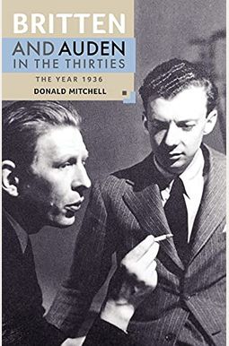Britten And Auden In The Thirties: The Year 1936 Britten And Auden In The Thirties: The Year 1936