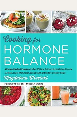 Cooking For Hormone Balance: A Proven, Practical Program With Over 125 Easy, Delicious Recipes To Boost Energy And Mood, Lower Inflammation, Gain S Cooking For Hormone Balance: A Proven, Practical Program With Over 125 Easy, Delicious Recipes To Boost Energy And Mood, Lower Inflammation, Gain S