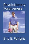 The Guide To Revolutionary Forgiveness: Developing A Forgiving Lifestyle