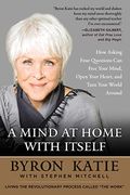 A Mind At Home With Itself: How Asking Four Questions Can Free Your Mind, Open Your Heart, And Turn Your World Around