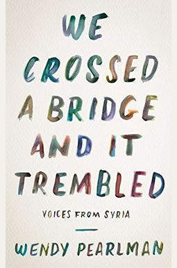 We Crossed A Bridge And It Trembled: Voices From Syria We Crossed A Bridge And It Trembled: Voices From Syria