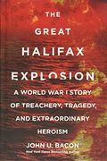 The Great Halifax Explosion: A World War I Story Of Treachery, Tragedy, And Extraordinary Heroism