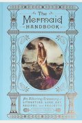 The Mermaid Handbook: An Alluring Treasury Of Literature, Lore, Art, Recipes, And Projects
