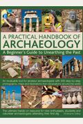 A Practical Handbook of Archaeology: A Beginner's Guide to Unearthing the Past
