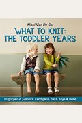 What to Knit: The Toddler Years: 30 Gorgeous Jumpers, Cardigans, Hats, Toys & More