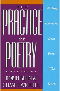The Practice Of Poetry: Writing Exercises From Poets Who Teach The Practice Of Poetry: Writing Exercises From Poets Who Teach