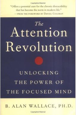 The Attention Revolution: Unlocking The Power Of The Focused Mind The Attention Revolution: Unlocking The Power Of The Focused Mind