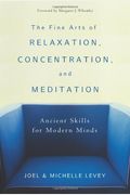 The Fine Arts Of Relaxation, Concentration, And Meditation: Ancient Skills For Modern Minds