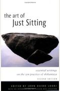 The Art Of Just Sitting: Essential Writings On The Zen Practice Of Shikantaza