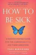 How To Be Sick: A Buddhist-Inspired Guide For The Chronically Ill And Their Caregivers