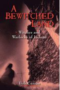 A Bewitched Land: Witches And Warlocks Of Ireland