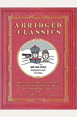 Abridged Classics: Brief Summaries Of Books You Were Supposed To Read But Probably Didn't Abridged Classics: Brief Summaries Of Books You Were Supposed To Read But Probably Didn't